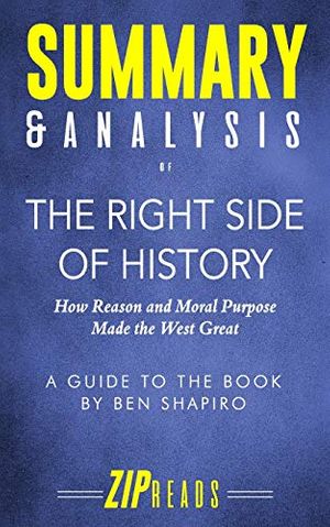 Cover Art for 9781094631516, Summary & Analysis of The Right Side of History: How Reason and Moral Purpose Made the West Great | A Guide to the Book by Ben Shapiro by Zip Reads