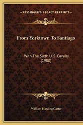 Cover Art for 9781169772793, From Yorktown To Santiago: With The Sixth U. S. Cavalry (1900) by William Harding Carter