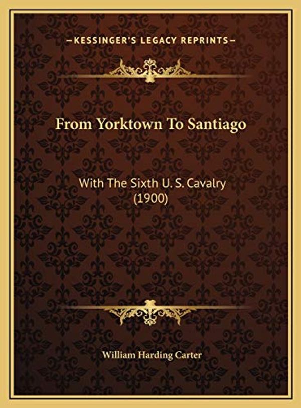 Cover Art for 9781169772793, From Yorktown To Santiago: With The Sixth U. S. Cavalry (1900) by William Harding Carter