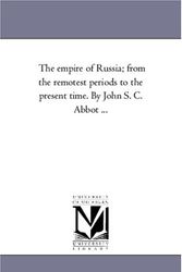 Cover Art for 9781425559298, The Empire of Russia; From the Remotest Periods to the Present Time. by John S. C. Abbot ... by Michigan Historical Reprint Series
