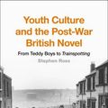 Cover Art for 9781350067868, Youth Culture and the Post-War British NovelFrom Teddy Boys to Trainspotting by Stephen Ross