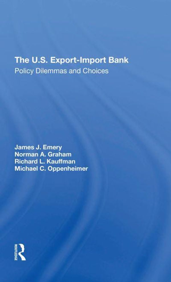 Cover Art for 9780367312244, The U.s. Exportimport Bank: Policy Dilemmas And Choices by Emery, James J., Oppenheimer, Michael F, Graham, Norman A, Kauffman, Richard L