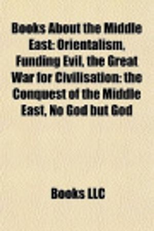 Cover Art for 9781156406151, Books about the Middle East (Book Guide): Orientalism, Funding Evil, Democracy and the Common Wealth, Our Last Best Chance, No God But God by Source Wikipedia, Books, LLC, LLC Books