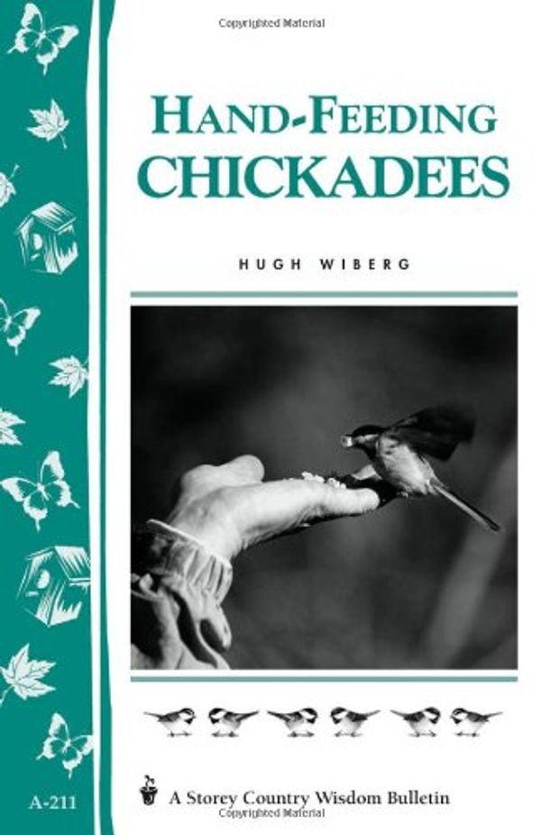 Cover Art for 9781580172325, Hand-Feeding Chickadees: Storey's Country Wisdom Bulletin A-211 (Storey Country Wisdom Bulletin) by Hugh Wiberg