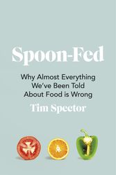 Cover Art for 9781787332294, Spoon-Fed: Why almost everything we've been told about food is wrong by Tim Spector