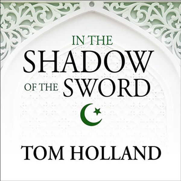 Cover Art for 9781494511142, In the Shadow of the Sword: The Birth of Islam and the Rise of the Global Arab Empire by Tom Holland
