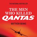 Cover Art for 9781742750378, The Men Who Killed Qantas by Matthew Benns