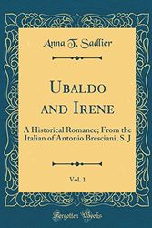Cover Art for 9780483918696, Ubaldo and Irene, Vol. 1: A Historical Romance; From the Italian of Antonio Bresciani, S. J (Classic Reprint) by Anna T. Sadlier