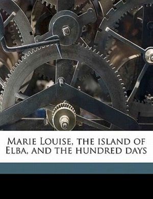 Cover Art for 9781178088649, Marie Louise, the Island of Elba, and the Hundred Days by Imbert de-1834-1900, Elizabeth Gilbert Davis Martin