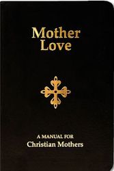 Cover Art for 9781937843038, Mother Love - A Manual for Christian Mothers by Capuchin Priest
