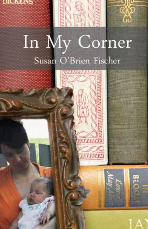 Cover Art for 9780983741305, In My Corner : Reflections on Family, Gardening, Raising Children and Facing Life by Susan O'Brien Fischer