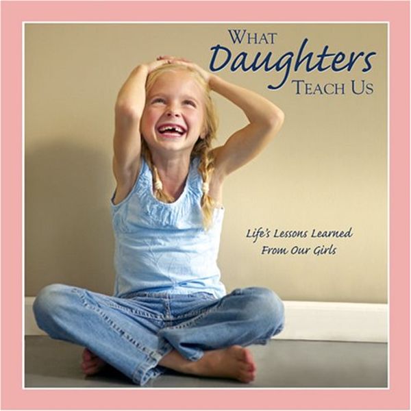Cover Art for 9781595436009, What Daughters Teach Us: Life's Lessons Learned from Our Girls by Willow Creek Press