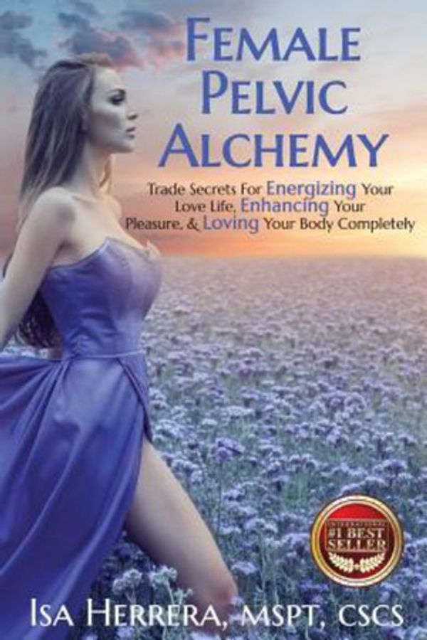 Cover Art for 9781946978158, Female Pelvic Alchemy: Trade Secrets For Energizing Your Sex Life, Enhancing Your Orgasms, and Loving Your Lady Parts by Isa Herrera