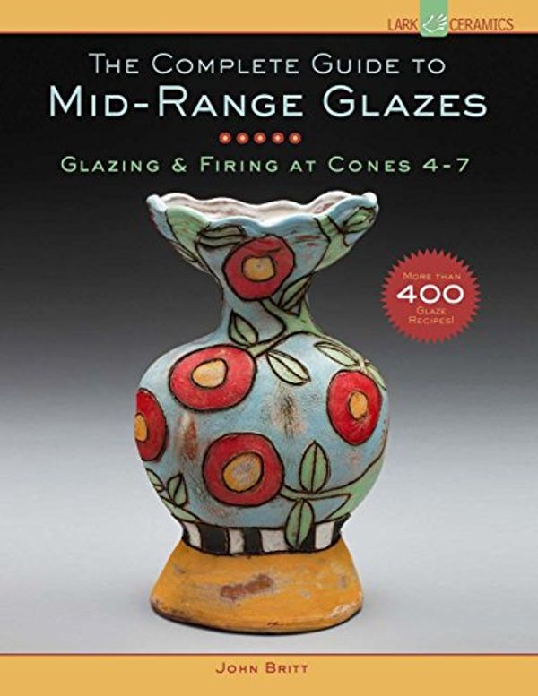 Cover Art for 0884553307928, The Complete Guide to Mid-Range Glazes: Glazing and Firing at Cones 4-7 by John Britt