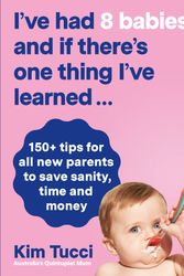 Cover Art for 9781760783709, I've had 8 babies and if there's one thing I've learned...: 150+ tips for all new parents to save sanity, time and money by Kim Tucci