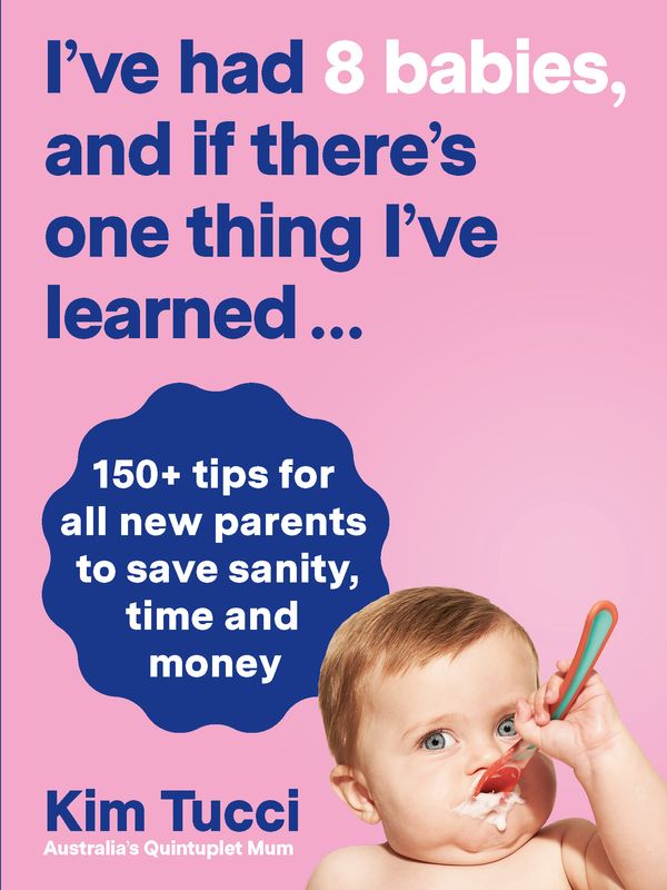 Cover Art for 9781760783709, I've had 8 babies and if there's one thing I've learned...: 150+ tips for all new parents to save sanity, time and money by Kim Tucci