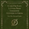 Cover Art for 9781331222651, In the Far East; Letters From Geraldine Guinness in China: Now Mrs. Howard Taylor (Classic Reprint) by Dr Howard Taylor