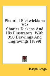 Cover Art for 9781436597005, Pictorial Pickwickiana V2: Charles Dickens and His Illustrators, with 350 Drawings and Engravings (1899) by Joseph Grego