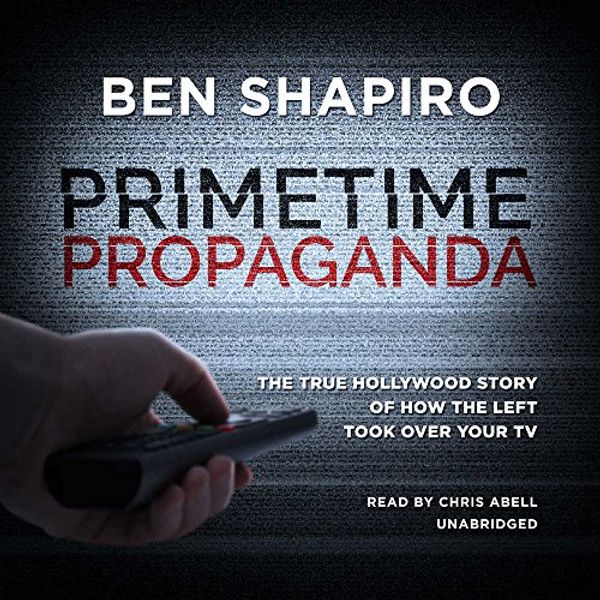 Cover Art for 9781538474310, Primetime Propaganda: The True Hollywood Story of How the Left Took over Your TV - Library Edition by Ben Shapiro