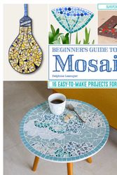 Cover Art for 9781497100176, Beginner's Guide to Making Mosaics: 16 Easy-to-Make Projects for Any Space by Delphine Lescuyer