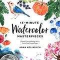 Cover Art for B07LF64MT5, 15-Minute Watercolor Masterpieces: Create Frame-Worthy Art in Just a Few Simple Steps by Anna Koliadych