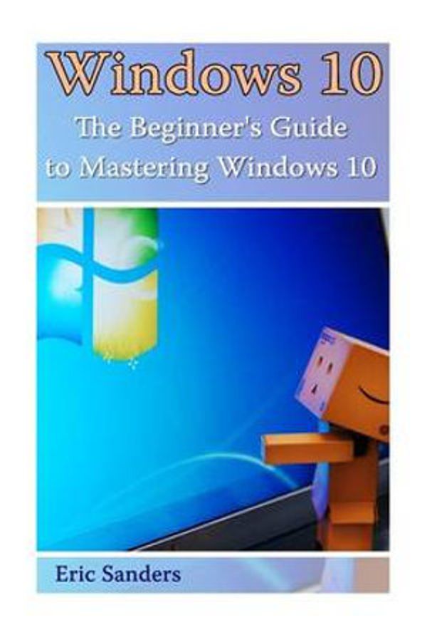 Cover Art for 9781541017382, Windows 10The Beginner's Guide to Mastering Windows 10: (... by Eric Sanders