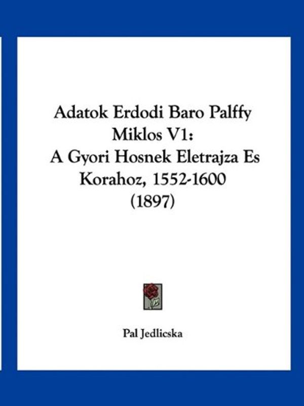 Cover Art for 9781160770460, Adatok Erdodi Baro Palffy Miklos V1: A Gyori Hosnek Eletrajza Es Korahoz, 1552-1600 (1897) by Pal Jedlicska