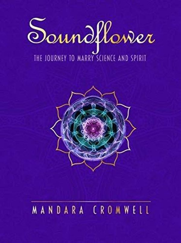 Cover Art for 9780999310007, SOUNDFLOWER: The Journey To Marry Science & Spirit (O) by Mandara Cromwell