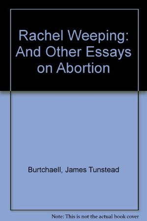 Cover Art for 9780919225343, Rachel Weeping: And Other Essays on Abortion by James Tunstead Burtchaell