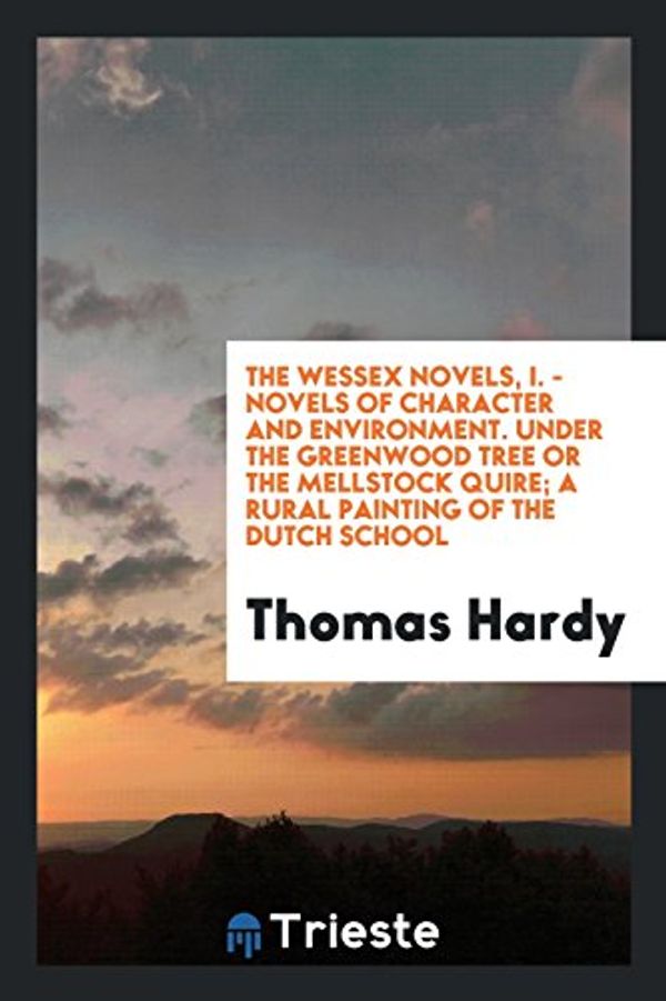 Cover Art for 9780649257003, The Wessex Novels, I. - Novels of Character and Environment. Under the Greenwood Tree or the Mellstock Quire; A Rural Painting of the Dutch School by Thomas Hardy