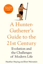 Cover Art for 9781800750746, A Hunter-Gatherer's Guide to the 21st Century: Evolution and the Challenges of Modern Life by Heather Heying, Bret Weinstein