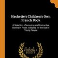 Cover Art for 9780343682583, Hachette's Children's Own French Book: A Selection of Amusing and Instructive Stories in Prose. Adapted for the Use of Young People by Philip Honore Ernest Brette