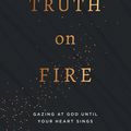 Cover Art for 9781784986483, Truth on Fire: Gazing at God Until Your Heart Sings by Adam Ramsey