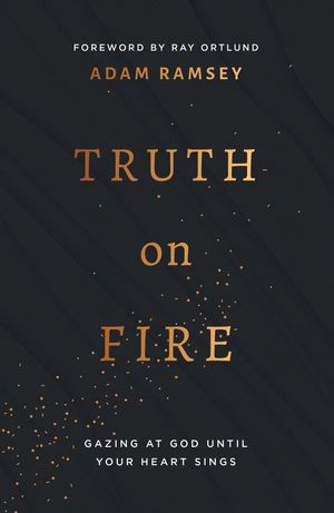 Cover Art for 9781784986483, Truth on Fire: Gazing at God Until Your Heart Sings by Adam Ramsey