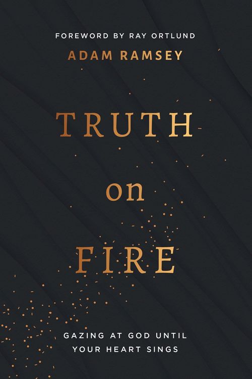 Cover Art for 9781784986483, Truth on Fire: Gazing at God Until Your Heart Sings by Adam Ramsey