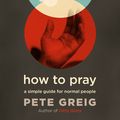 Cover Art for 9781529374926, How to Pray: A Simple Guide for Normal People by Pete Greig