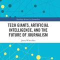 Cover Art for 9780367661090, Tech Giants, Artificial Intelligence, and the Future of Journalism by Jason Paul Whittaker