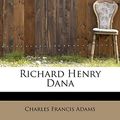 Cover Art for 9781113881939, Richard Henry Dana by Charles Francis Adams
