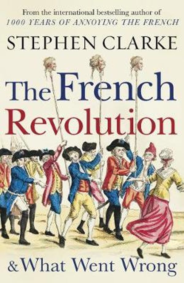 Cover Art for 9781784754372, The French Revolution and What Went Wrong by Stephen Clarke