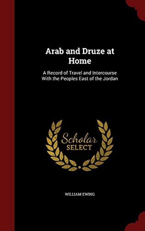 Cover Art for 9781297672736, Arab and Druze at HomeA Record of Travel and Intercourse with the Peo... by William Ewing