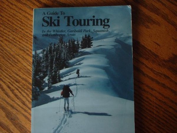 Cover Art for 9780888653246, A Guide to Ski Touring (In the Whistler, Garibaldi Park, Squamish and Pemberton Areas) by Paul PHilllips, Bruce Blackwell Jay Page Alaln Dibb