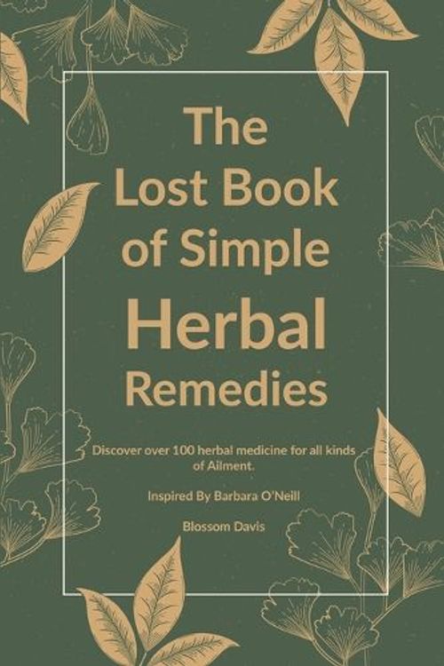 Cover Art for 9781961902893, The Lost Book of Simple Herbal Remedies: Discover over 100 herbal Medicine for all kinds of Ailment Inspired By Barbara O'Neill: Discover over 100 ... of Ailment, Inspired By Dr. Barbara O'Neill by Blossom Davis