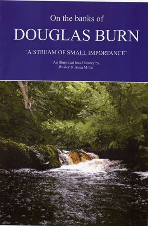 Cover Art for 9780956685209, On the Banks of Douglas Burn - a Stream of Small Importance by Wesley Millar, Anna Millar