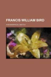 Cover Art for 9781151473653, Francis William Bird; A Biographical Sketch by General Books