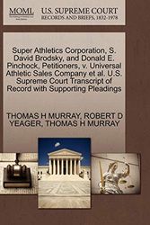 Cover Art for 9781270672678, Super Athletics Corporation, S. David Brodsky, and Donald E. Pinchock, Petitioners, V. Universal Athletic Sales Company et al. U.S. Supreme Court Transcript of Record with Supporting Pleadings by Thomas H. Murray, Robert D. Yeager, Thomas H. Murray