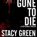 Cover Art for 9780989137997, Gone to Die (Lucy Kendall #3) by Stacy Green