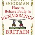 Cover Art for 9781782438526, How to Behave Badly in Renaissance Britain by Ruth Goodman