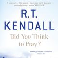 Cover Art for 9780340964101, Did You Think to Pray? by R.T. Kendall