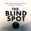 Cover Art for B0C76Z6SNM, The Blind Spot: Why Science Cannot Ignore Human Experience by Frank, Adam, Gleiser, Marcelo, Thompson, Evan