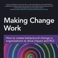 Cover Art for 9780749477608, Making Change WorkHow to Create Behavioural Change in Organizatio... by Emma Weber